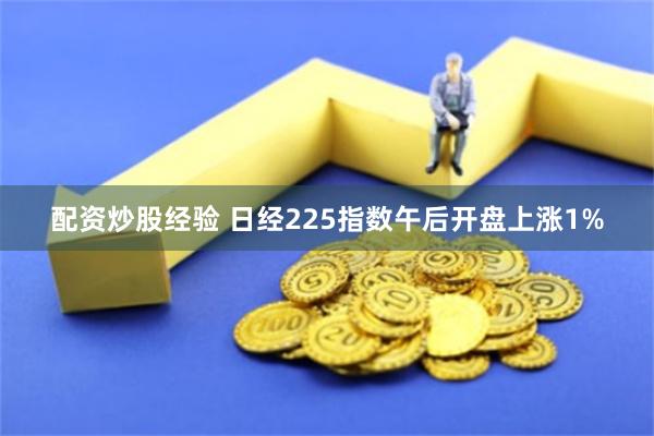配资炒股经验 日经225指数午后开盘上涨1%