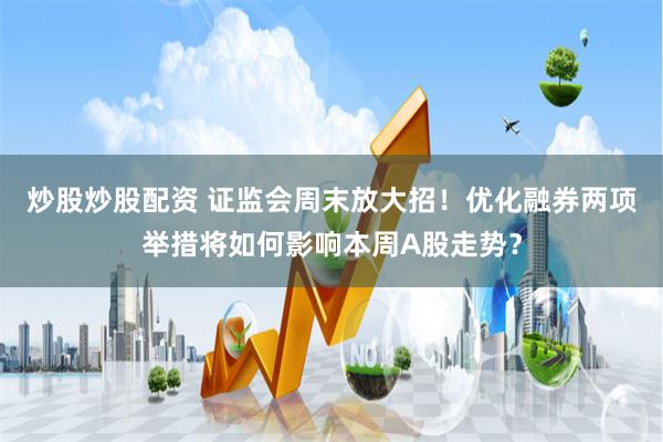 炒股炒股配资 证监会周末放大招！优化融券两项举措将如何影响本周A股走势？