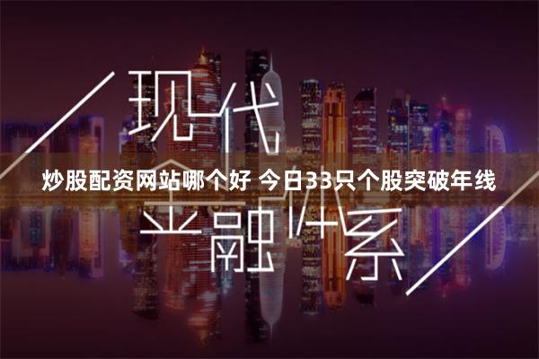 炒股配资网站哪个好 今日33只个股突破年线