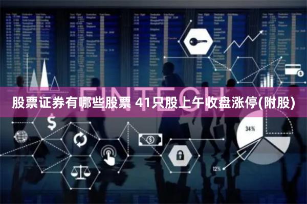股票证券有哪些股票 41只股上午收盘涨停(附股)