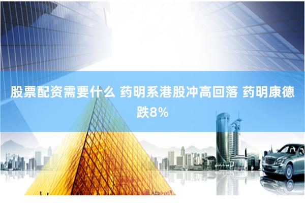 股票配资需要什么 药明系港股冲高回落 药明康德跌8%