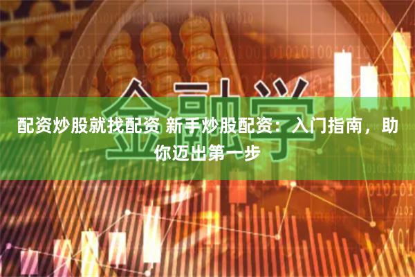 配资炒股就找配资 新手炒股配资：入门指南，助你迈出第一步