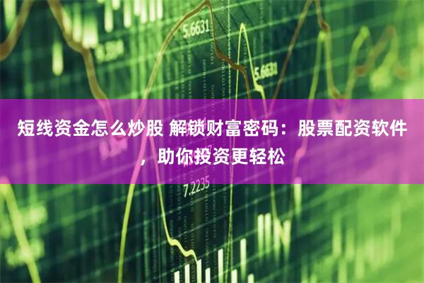短线资金怎么炒股 解锁财富密码：股票配资软件，助你投资更轻松