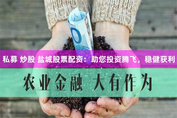 私募 炒股 盐城股票配资：助您投资腾飞，稳健获利