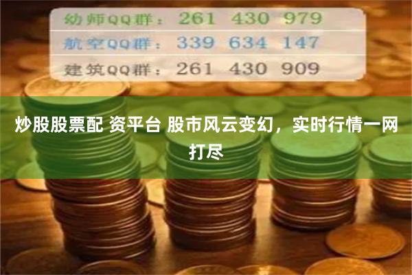 炒股股票配 资平台 股市风云变幻，实时行情一网打尽