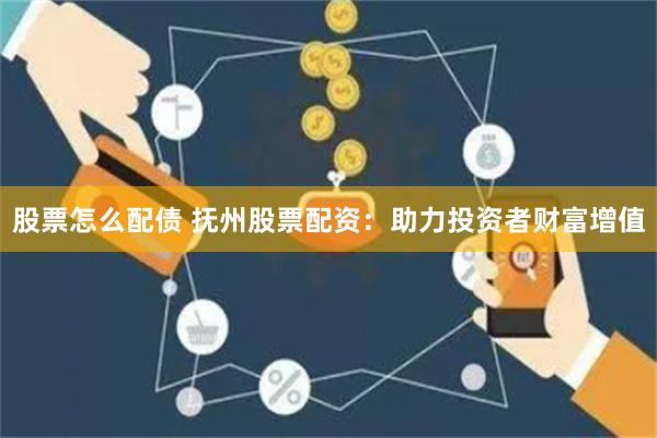 股票怎么配债 抚州股票配资：助力投资者财富增值