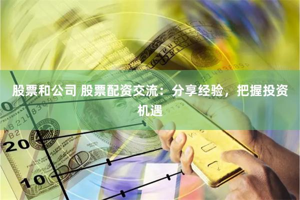 股票和公司 股票配资交流：分享经验，把握投资机遇