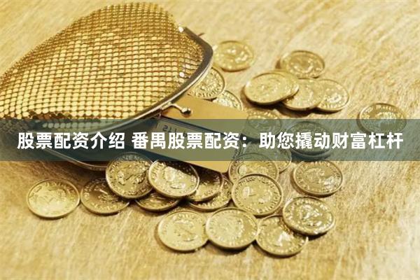 股票配资介绍 番禺股票配资：助您撬动财富杠杆