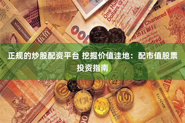 正规的炒股配资平台 挖掘价值洼地：配市值股票投资指南