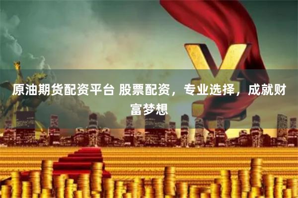 原油期货配资平台 股票配资，专业选择，成就财富梦想