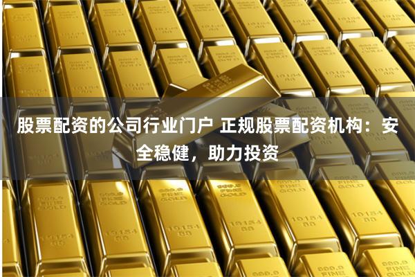 股票配资的公司行业门户 正规股票配资机构：安全稳健，助力投资