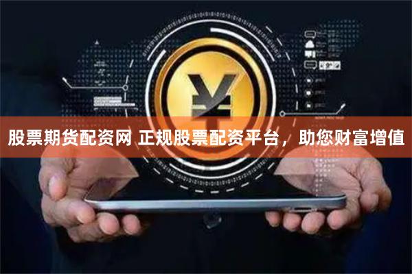 股票期货配资网 正规股票配资平台，助您财富增值