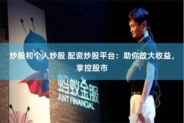 炒股和个人炒股 配资炒股平台：助你放大收益，掌控股市