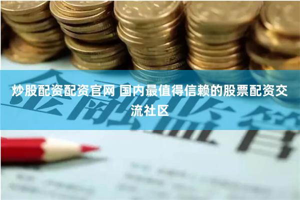 炒股配资配资官网 国内最值得信赖的股票配资交流社区