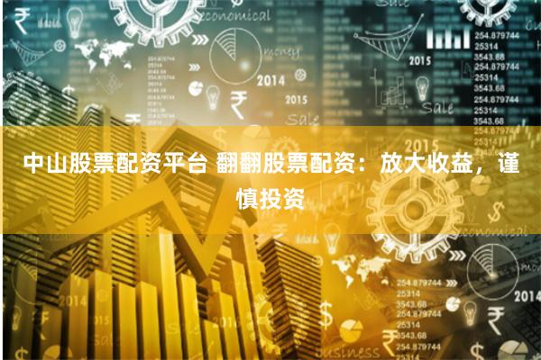 中山股票配资平台 翻翻股票配资：放大收益，谨慎投资