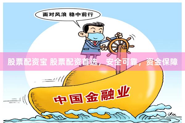 股票配资宝 股票配资首选，安全可靠，资金保障