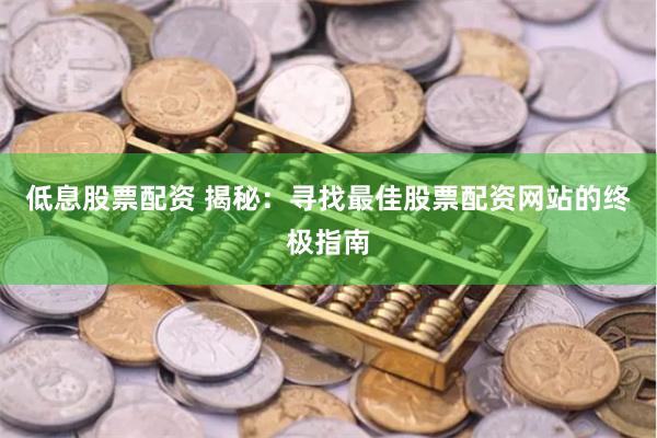 低息股票配资 揭秘：寻找最佳股票配资网站的终极指南