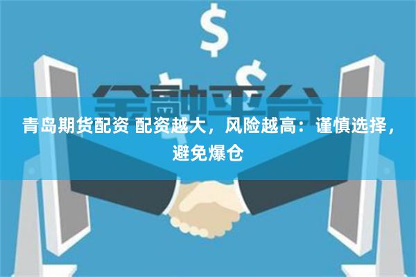 青岛期货配资 配资越大，风险越高：谨慎选择，避免爆仓