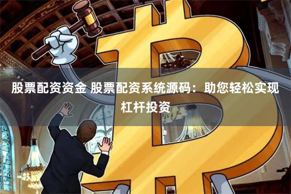 股票配资资金 股票配资系统源码：助您轻松实现杠杆投资