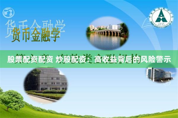 股票配资配资 炒股配资：高收益背后的风险警示