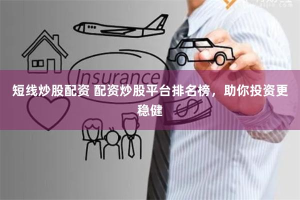 短线炒股配资 配资炒股平台排名榜，助你投资更稳健