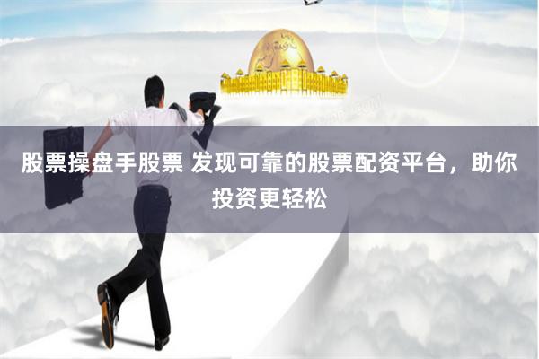 股票操盘手股票 发现可靠的股票配资平台，助你投资更轻松