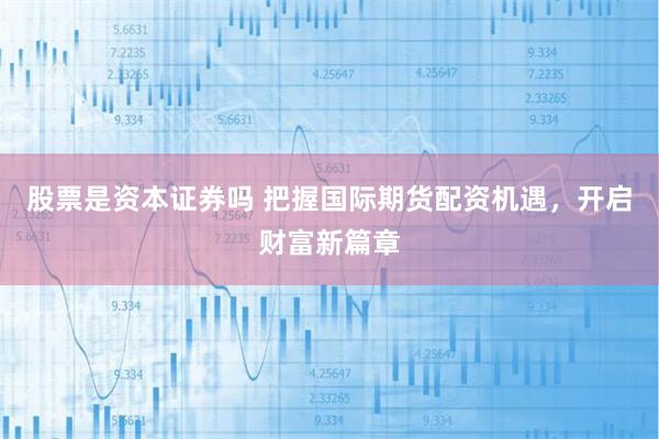 股票是资本证券吗 把握国际期货配资机遇，开启财富新篇章