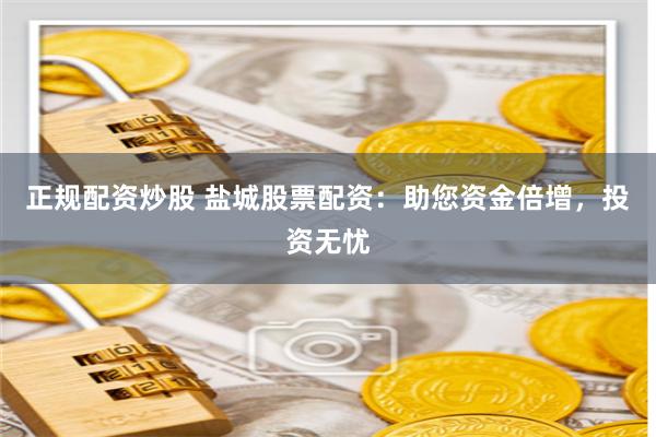 正规配资炒股 盐城股票配资：助您资金倍增，投资无忧