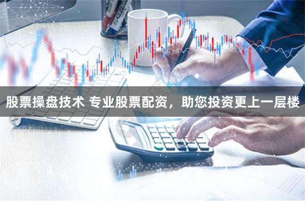 股票操盘技术 专业股票配资，助您投资更上一层楼