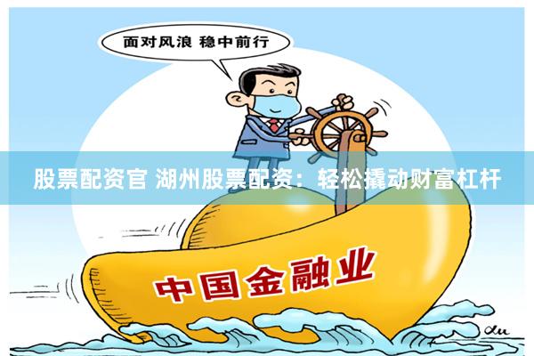 股票配资官 湖州股票配资：轻松撬动财富杠杆