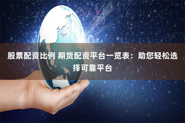 股票配资比例 期货配资平台一览表：助您轻松选择可靠平台
