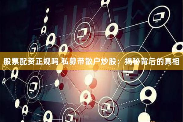 股票配资正规吗 私募带散户炒股：揭秘背后的真相