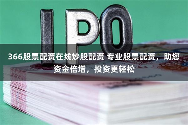 366股票配资在线炒股配资 专业股票配资，助您资金倍增，投资更轻松