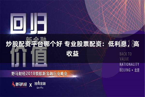炒股配资平台哪个好 专业股票配资：低利息，高收益