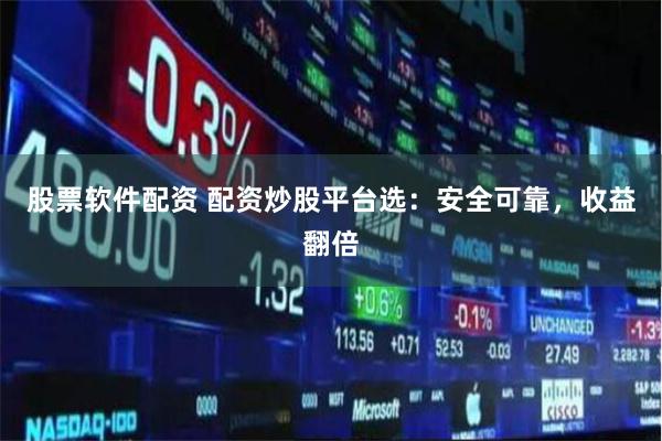 股票软件配资 配资炒股平台选：安全可靠，收益翻倍