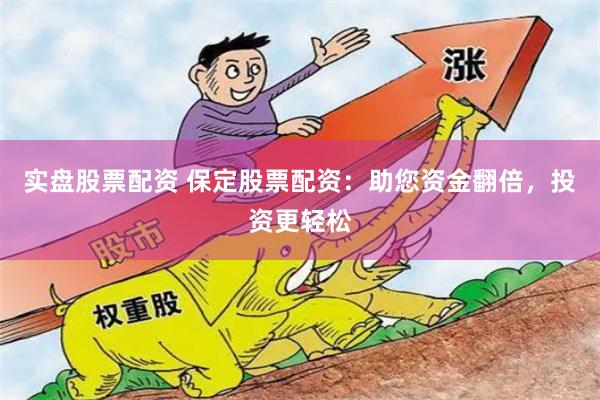 实盘股票配资 保定股票配资：助您资金翻倍，投资更轻松